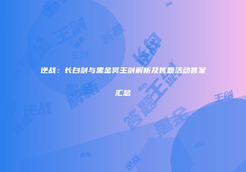 逆战：长白剑与黑金冥王剑解析及答题活动答案汇总