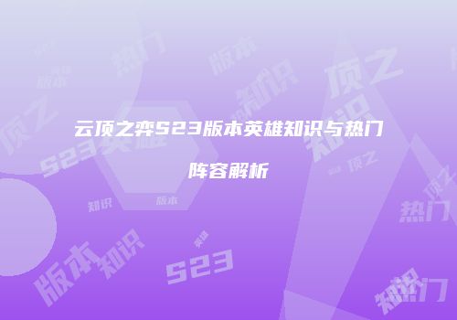 云顶之弈S23版本英雄知识与热门阵容解析