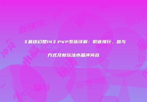 《最终幻想14》PVP系统详解：职业排行、参与方式及新玩法水晶冲突战
