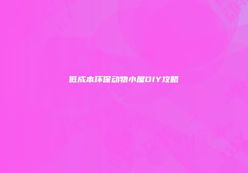 低成本环保动物小屋DIY攻略