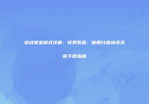 逆战赏金模式详解：任务系统、信用分查询及资源下载指南