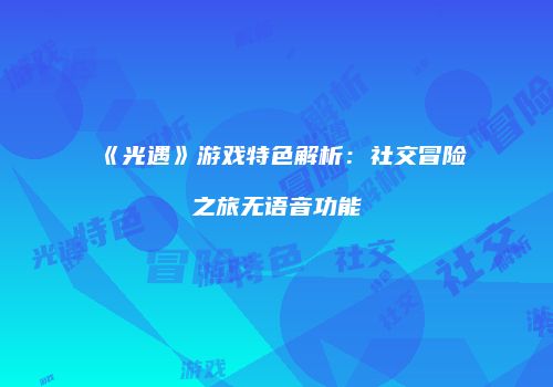 《光遇》游戏特色解析：社交冒险之旅无语音功能