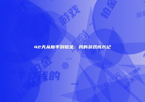 42天从新手到铂金：我的游戏成长记