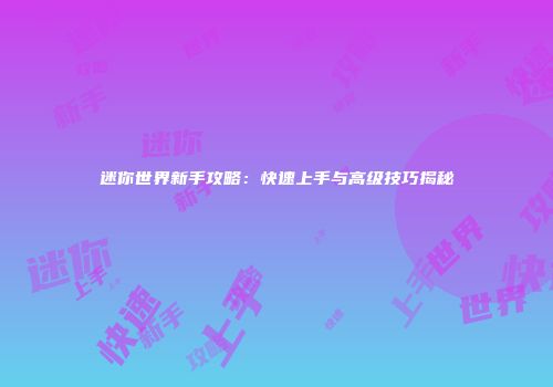 迷你世界新手攻略：快速上手与高级技巧揭秘