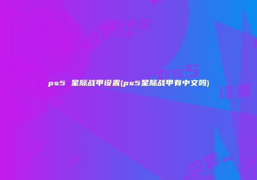 ps5 星际战甲设置(ps5星际战甲有中文吗)