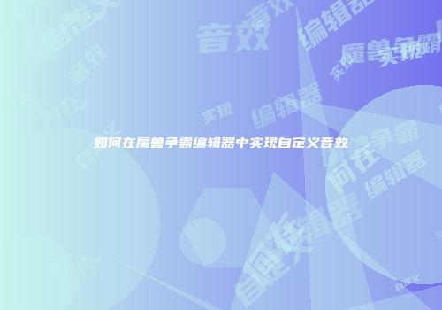 如何在魔兽争霸编辑器中实现自定义音效