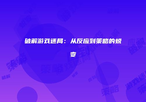 破解游戏迷局：从反应到策略的蜕变