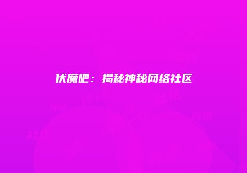 伏魔吧：揭秘神秘网络社区