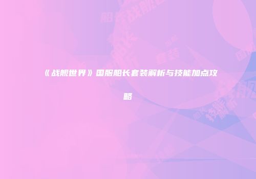 《战舰世界》国服船长套装解析与技能加点攻略