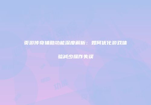 页游传奇辅助功能深度解析：如何优化游戏体验减少操作失误