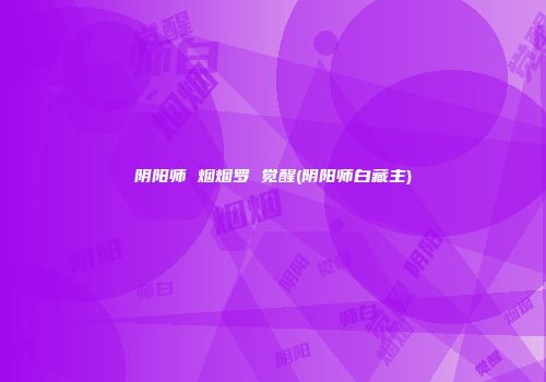 阴阳师 烟烟罗 觉醒(阴阳师白藏主)