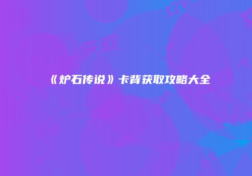 《炉石传说》卡背获取攻略大全