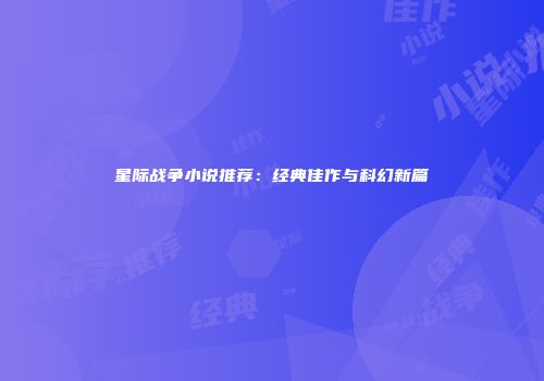 星际战争小说推荐：经典佳作与科幻新篇