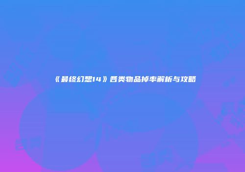 《最终幻想14》各类物品掉率解析与攻略