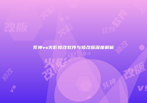 死神vs火影修改软件与修改版深度解析