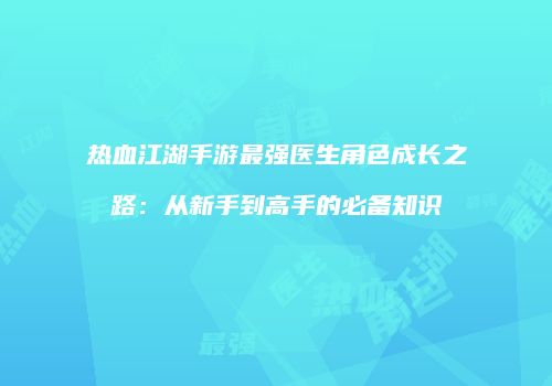 热血江湖手游最强医生角色成长之路：从新手到高手的必备知识