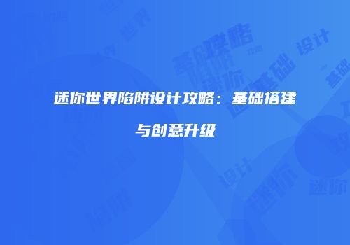 迷你世界陷阱设计攻略：基础搭建与创意升级