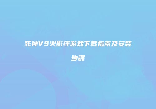 死神VS火影绊游戏下载指南及安装步骤