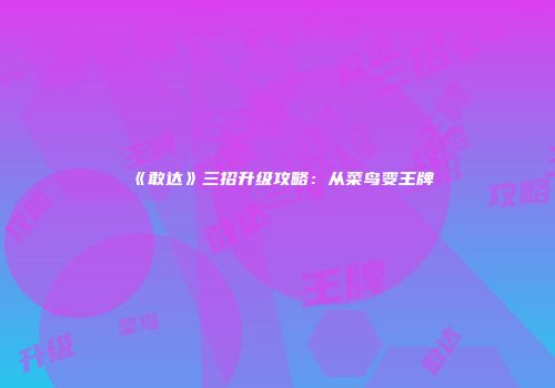 《敢达》三招升级攻略：从菜鸟变王牌