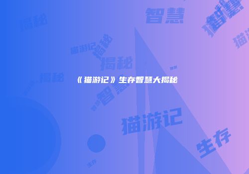 《猫游记》生存智慧大揭秘