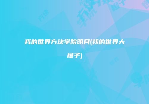 我的世界方块学院明月(我的世界大橙子)