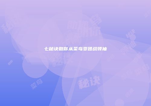 七秘诀助你从菜鸟变团战领袖