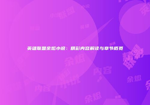 英雄联盟余烬小说：精彩内容解读与章节概览