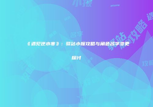 《遇见逆水寒》：驿站小报攻略与角色名字变更探讨