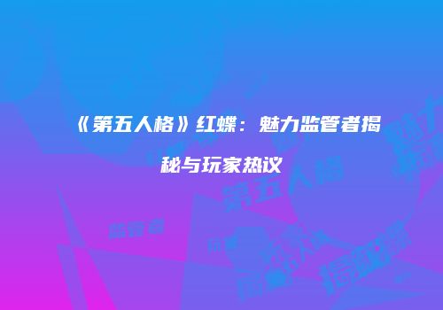 《第五人格》红蝶：魅力监管者揭秘与玩家热议