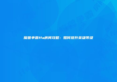 魔兽争霸ffa房间攻略：如何提升英雄等级