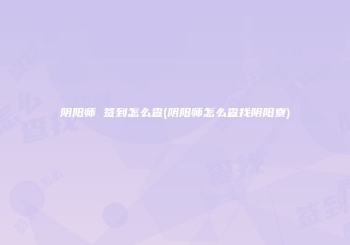 阴阳师 签到怎么查(阴阳师怎么查找阴阳寮)