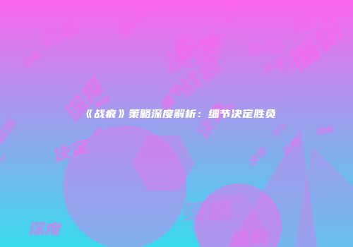 《战痕》策略深度解析：细节决定胜负