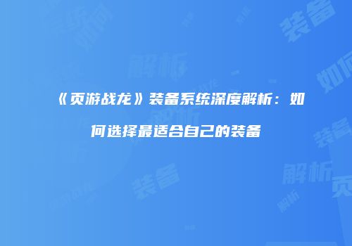 《页游战龙》装备系统深度解析：如何选择最适合自己的装备