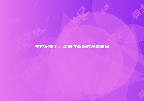 中世纪骑士：忠诚与背叛的矛盾基因