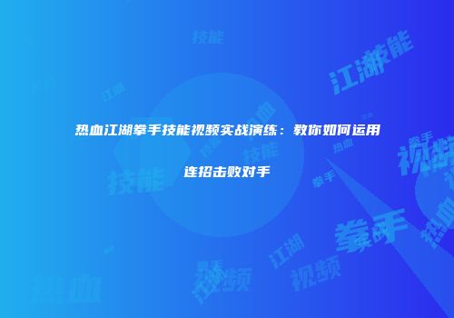 热血江湖拳手技能视频实战演练：教你如何运用连招击败对手