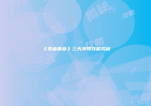 《热血霸业》三天冲顶攻略揭秘