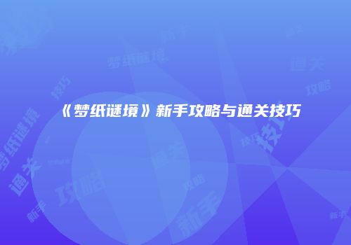 《梦纸谜境》新手攻略与通关技巧