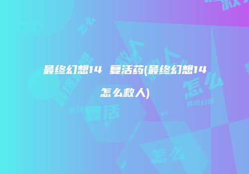 最终幻想14 复活药(最终幻想14怎么救人)