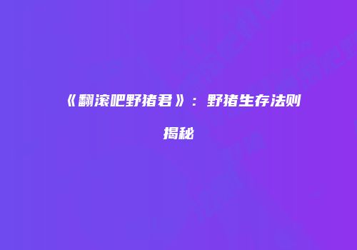 《翻滚吧野猪君》：野猪生存法则揭秘
