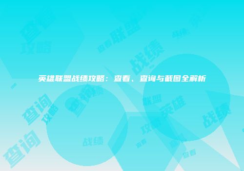 英雄联盟战绩攻略：查看、查询与截图全解析