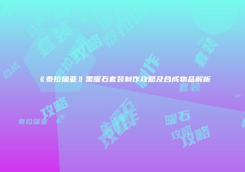 《泰拉瑞亚》黑曜石套装制作攻略及合成物品解析