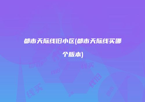 都市天际线旧小区(都市天际线买哪个版本)