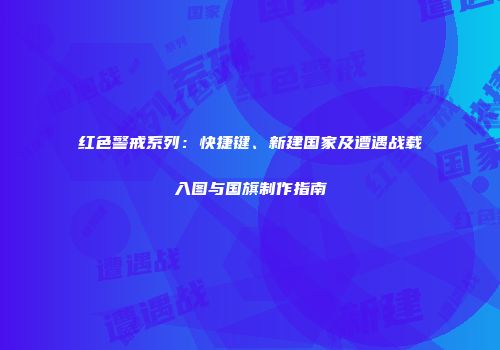 红色警戒系列：快捷键、新建国家及遭遇战载入图与国旗制作指南
