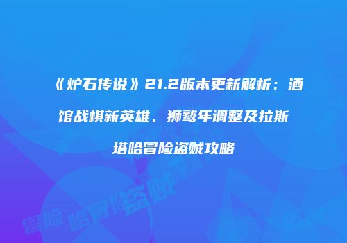《炉石传说》21.2版本更新解析：酒馆战棋新英雄、狮鹫年调整及拉斯塔哈冒险盗贼攻略