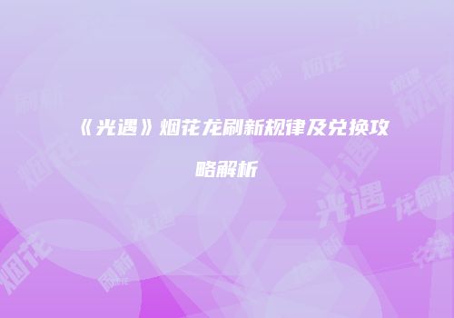 《光遇》烟花龙刷新规律及兑换攻略解析