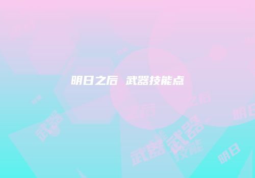 明日之后 武器技能点