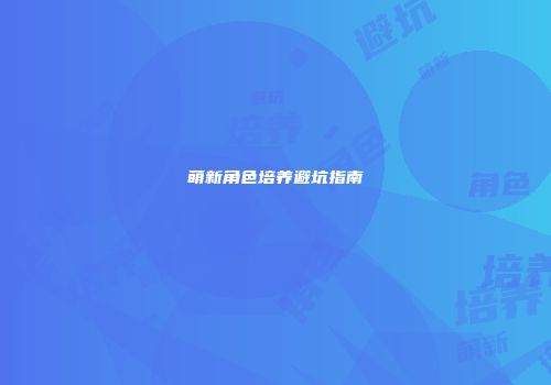 萌新角色培养避坑指南