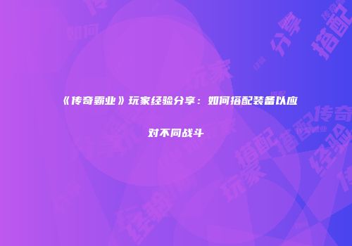《传奇霸业》玩家经验分享：如何搭配装备以应对不同战斗