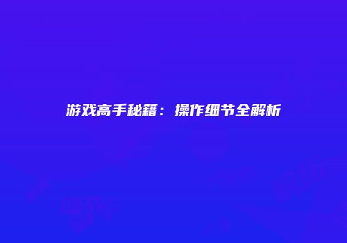 游戏高手秘籍：操作细节全解析