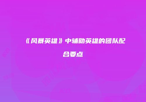 《风暴英雄》中辅助英雄的团队配合要点